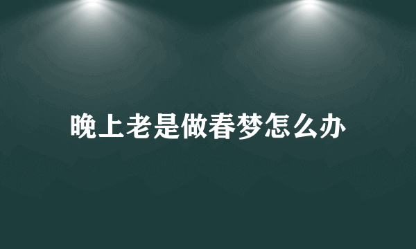 晚上老是做春梦怎么办