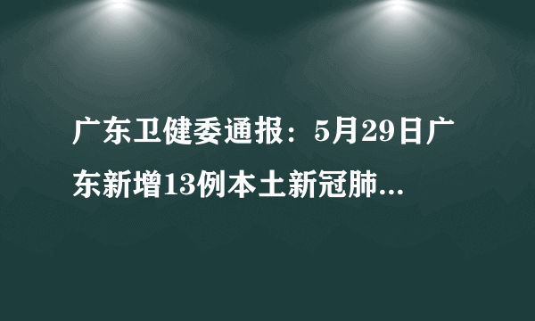 广东卫健委通报：5月29日广东新增13例本土新冠肺炎无症状感染者