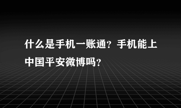 什么是手机一账通？手机能上中国平安微博吗？