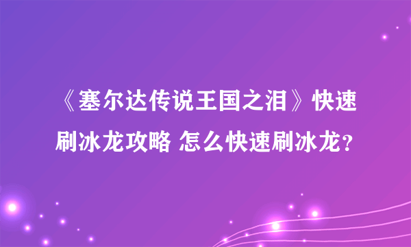 《塞尔达传说王国之泪》快速刷冰龙攻略 怎么快速刷冰龙？