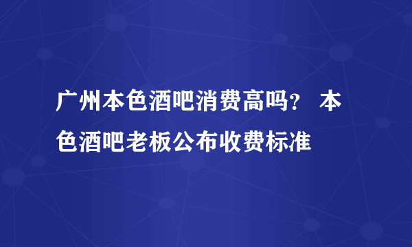 广州本色酒吧消费高吗？ 本色酒吧老板公布收费标准