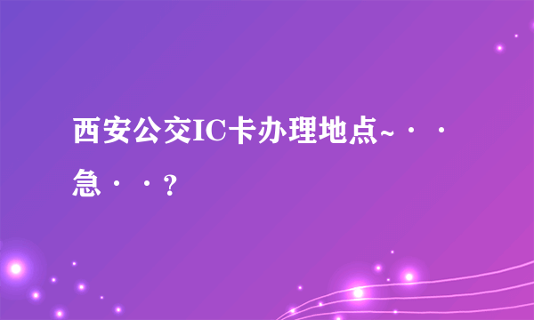 西安公交IC卡办理地点~··急··？