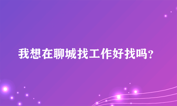 我想在聊城找工作好找吗？