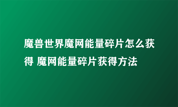 魔兽世界魔网能量碎片怎么获得 魔网能量碎片获得方法