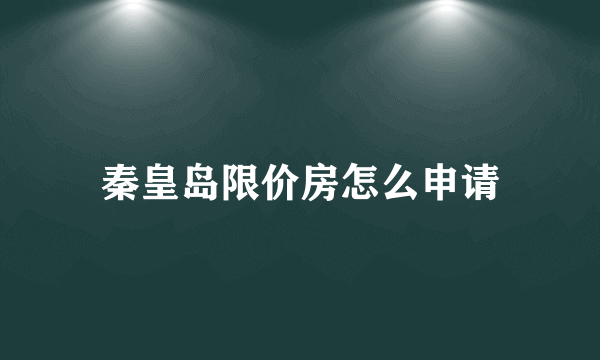 秦皇岛限价房怎么申请