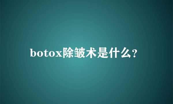 botox除皱术是什么？