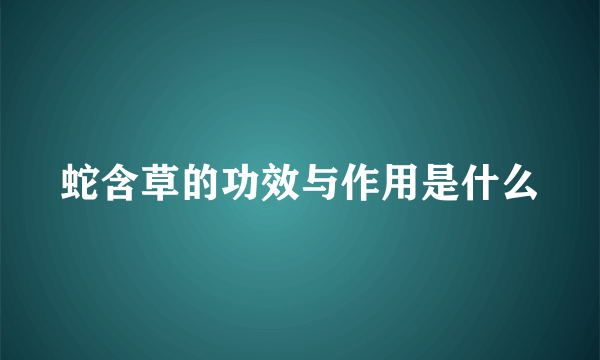 蛇含草的功效与作用是什么