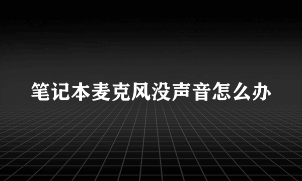 笔记本麦克风没声音怎么办