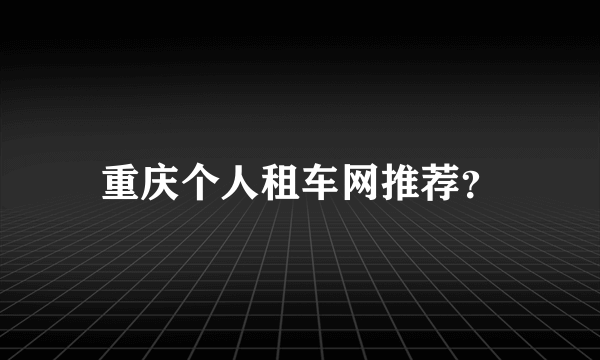 重庆个人租车网推荐？