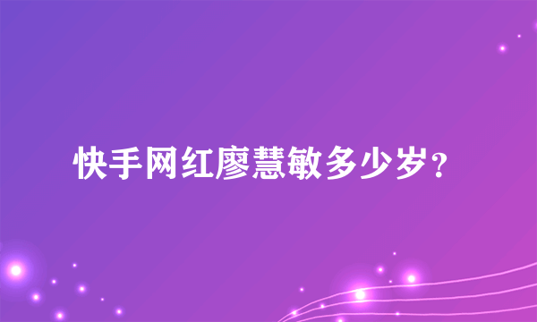 快手网红廖慧敏多少岁？