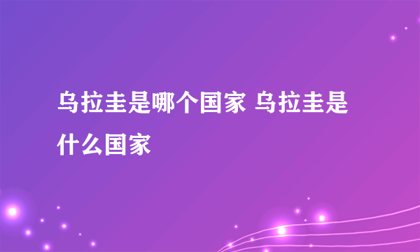 乌拉圭是哪个国家 乌拉圭是什么国家