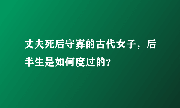 丈夫死后守寡的古代女子，后半生是如何度过的？