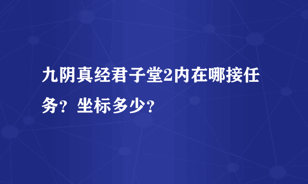 九阴真经君子堂2内在哪接任务？坐标多少？