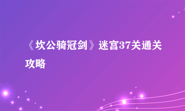 《坎公骑冠剑》迷宫37关通关攻略