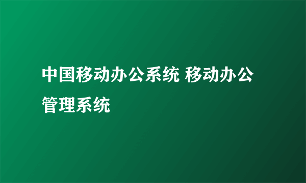 中国移动办公系统 移动办公管理系统