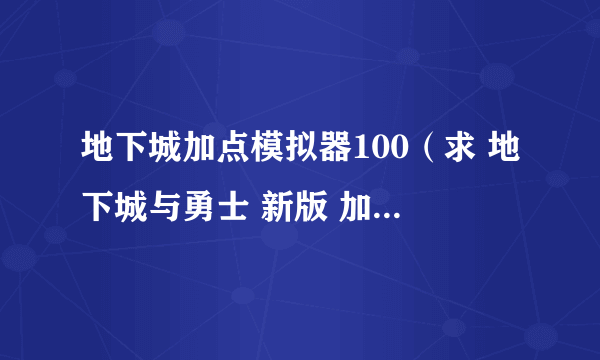 地下城加点模拟器100（求 地下城与勇士 新版 加点模拟器）