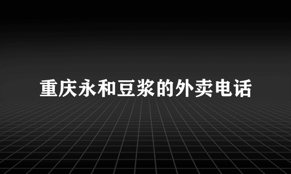 重庆永和豆浆的外卖电话