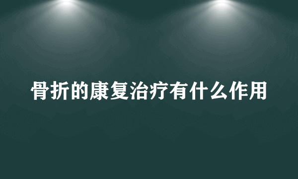 骨折的康复治疗有什么作用