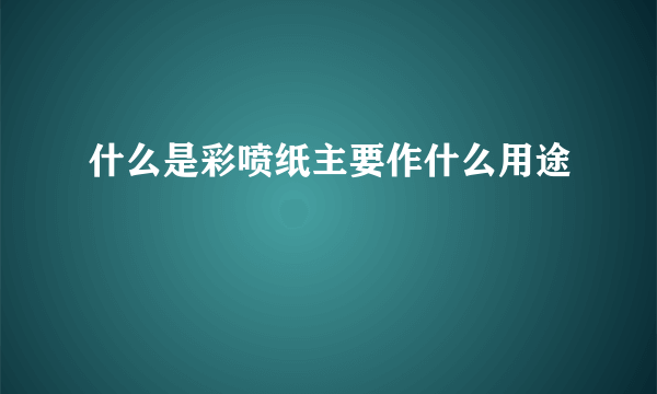 什么是彩喷纸主要作什么用途