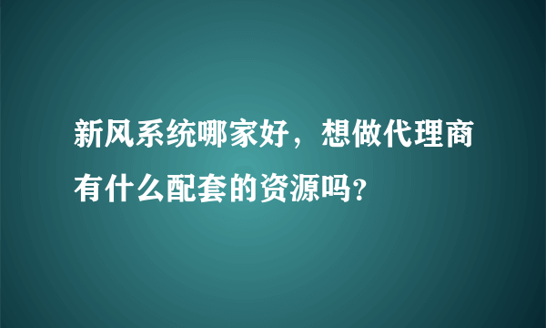 新风系统哪家好，想做代理商有什么配套的资源吗？