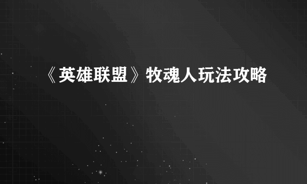 《英雄联盟》牧魂人玩法攻略