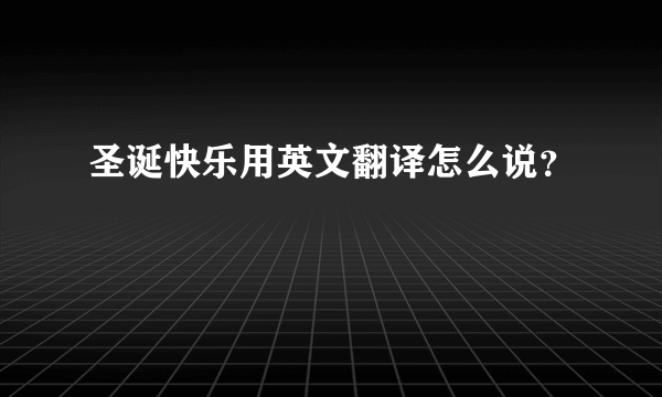 圣诞快乐用英文翻译怎么说？