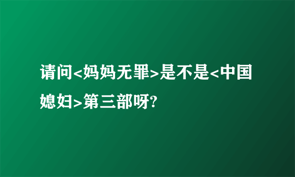 请问<妈妈无罪>是不是<中国媳妇>第三部呀?