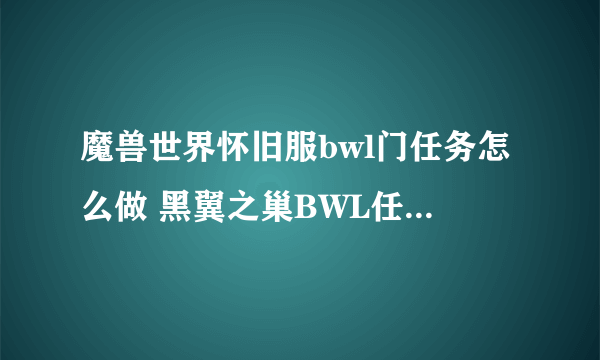 魔兽世界怀旧服bwl门任务怎么做 黑翼之巢BWL任务图文攻略