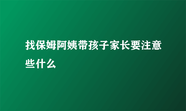 找保姆阿姨带孩子家长要注意些什么