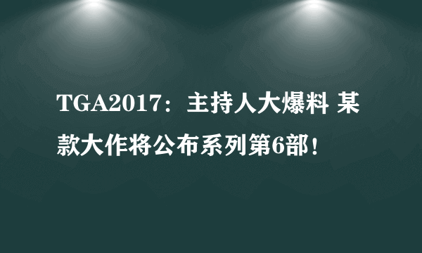 TGA2017：主持人大爆料 某款大作将公布系列第6部！