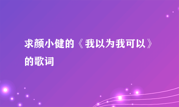 求颜小健的《我以为我可以》的歌词