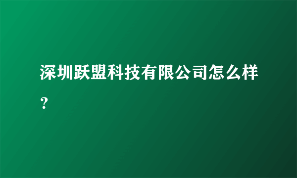 深圳跃盟科技有限公司怎么样？