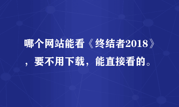 哪个网站能看《终结者2018》，要不用下载，能直接看的。