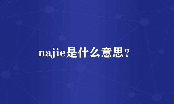 najie是什么意思？