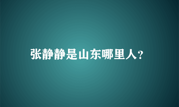 张静静是山东哪里人？