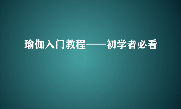 瑜伽入门教程——初学者必看