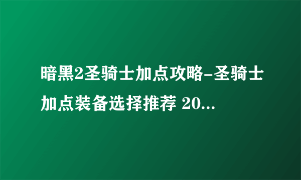 暗黑2圣骑士加点攻略-圣骑士加点装备选择推荐 2023推荐