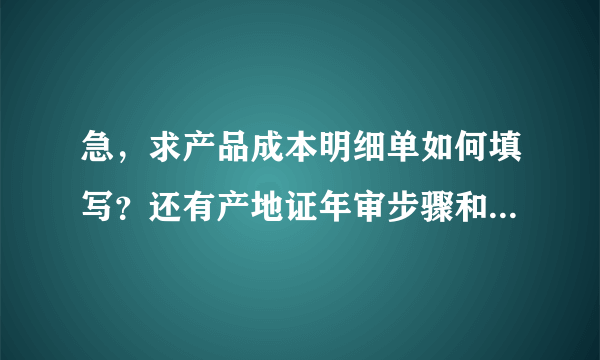 急，求产品成本明细单如何填写？还有产地证年审步骤和提供的资料？？？