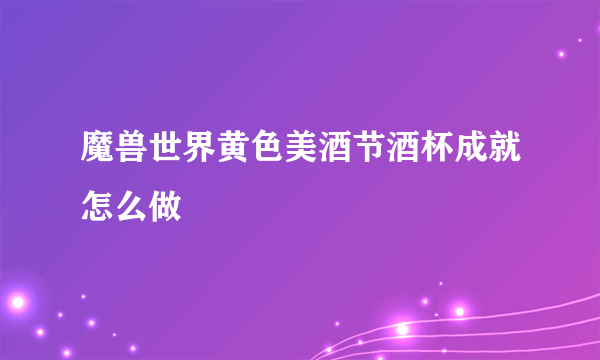 魔兽世界黄色美酒节酒杯成就怎么做