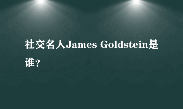 社交名人James Goldstein是谁？