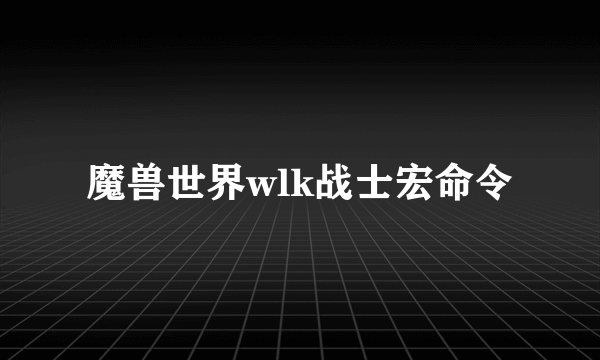 魔兽世界wlk战士宏命令