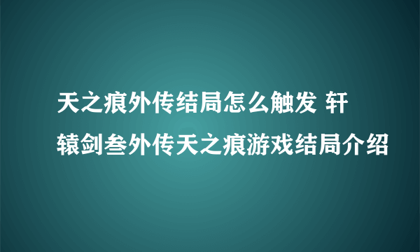 天之痕外传结局怎么触发 轩辕剑叁外传天之痕游戏结局介绍