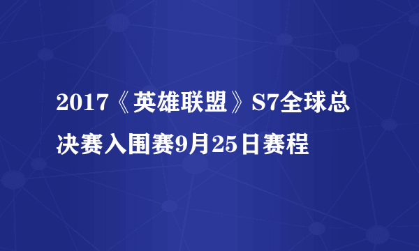 2017《英雄联盟》S7全球总决赛入围赛9月25日赛程