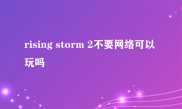 rising storm 2不要网络可以玩吗