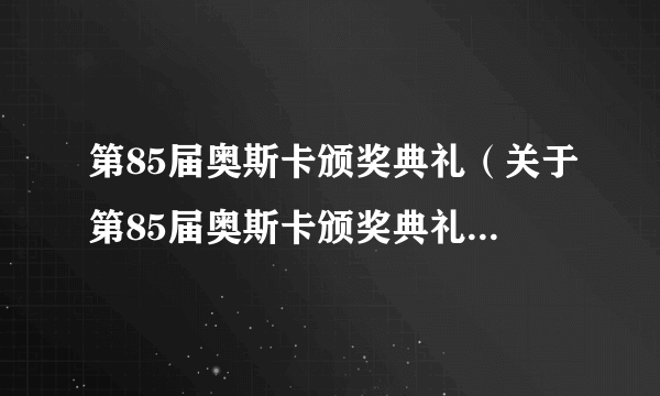 第85届奥斯卡颁奖典礼（关于第85届奥斯卡颁奖典礼的介绍）