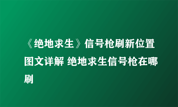 《绝地求生》信号枪刷新位置图文详解 绝地求生信号枪在哪刷