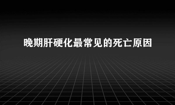 晚期肝硬化最常见的死亡原因