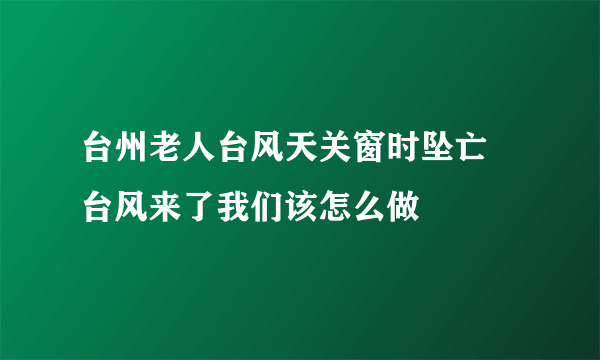 台州老人台风天关窗时坠亡 台风来了我们该怎么做