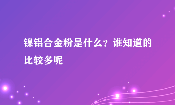 镍铝合金粉是什么？谁知道的比较多呢