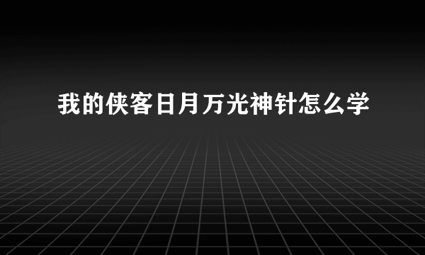 我的侠客日月万光神针怎么学